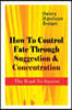 How To Control Fate Through Suggestion & Concentration: The Road To Success: Become the Master of Your Own Destiny and Feel the Positive Power of Focu