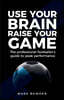 Use Your Brain Raise Your Game: The Professional Footballer's Guide to Peak Performance