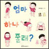 엄마 하나 줄래?