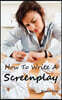 How to Write a Screenplay: Screenwriting Basics and Tips for Beginners. The Right Format and Structure, Software to Use, Mistakes to Avoid and Much Mo