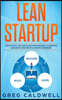 Lean Startup: How to Apply the Lean Startup Methodology to Innovate, Accelerate, and Create Successful Businesses (Lean Guides with
