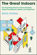 The Great Indoors: The Surprising Science of How Buildings Shape Our Behavior, Health, and Happiness