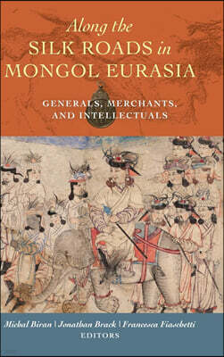 Along the Silk Roads in Mongol Eurasia: Generals, Merchants, and Intellectuals