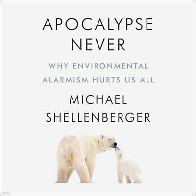 Apocalypse Never Lib/E: Why Environmental Alarmism Hurts Us All