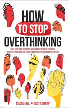 How to Stop Overthinking: The 7-Step Plan to Control and Eliminate Negative Thoughts, Declutter Your Mind and Start Thinking Positively in 5 Min