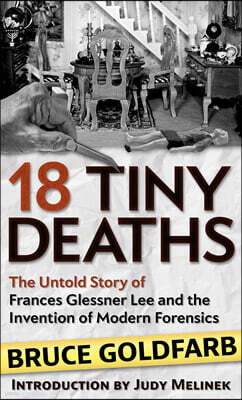 18 Tiny Deaths: The Untold Story of Frances Glessner Lee and the Invention of Modern Forensics