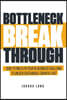Bottleneck Breakthrough: How To Find & Fix Your #1 Business Challenge To Unlock Sustainable Growth, Fast