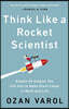 Think Like a Rocket Scientist : Simple Strategies You Can Use to Make Giant Leaps in Work and Life