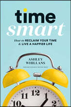 Time Smart: How to Reclaim Your Time and Live a Happier Life