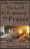 The Complete Works of E.M. Bounds on Prayer: Including: POWER, PURPOSE, PRAYING MEN, POSSIBILITIES, REALITY, ESSENTIALS, NECESSITY, WEAPON