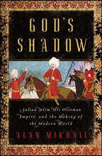 God's Shadow: Sultan Selim, His Ottoman Empire, and the Making of the Modern World