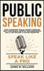 Public Speaking: Speak Like a Pro - How to Destroy Social Anxiety, Develop Self-Confidence, Improve Your Persuasion Skills, and Become