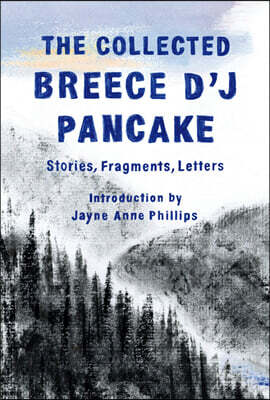 The Collected Breece d'j Pancake: Stories, Fragments, Letters
