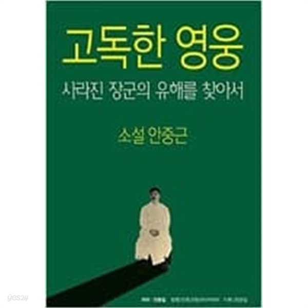 고독한 영웅  사라진 장군의 유해를 찾아서(소설 안중근)