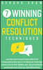 7 Winning Conflict Resolution Techniques: Master Nonviolent and Effective Communication Skills to Resolve Everyday Conflicts in the Workplace, Relatio