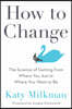 How to Change: The Science of Getting from Where You Are to Where You Want to Be