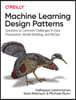 Machine Learning Design Patterns: Solutions to Common Challenges in Data Preparation, Model Building, and MLOps