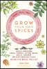 Grow Your Own Spices: Harvest Homegrown Ginger, Turmeric, Saffron, Wasabi, Vanilla, Cardamom, and Other Incredible Spices -- No Matter Where