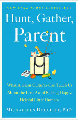 Hunt, Gather, Parent: What Ancient Cultures Can Teach Us about the Lost Art of Raising Happy, Helpful Little Humans