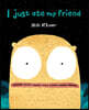 I Just Ate My Friend