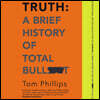 Truth: A Brief History of Total Bullsh*t