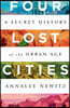Four Lost Cities: A Secret History of the Urban Age