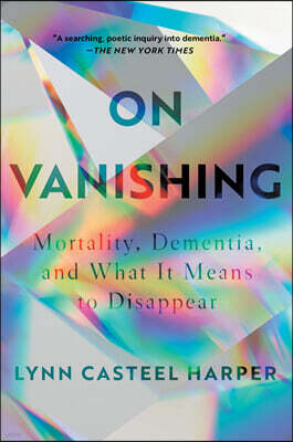 On Vanishing: Mortality, Dementia, and What It Means to Disappear