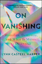 On Vanishing: Mortality, Dementia, and What It Means to Disappear