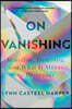 On Vanishing: Mortality, Dementia, and What It Means to Disappear