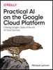 Practical AI on the Google Cloud Platform: Utilizing Google's State-Of-The-Art AI Cloud Services