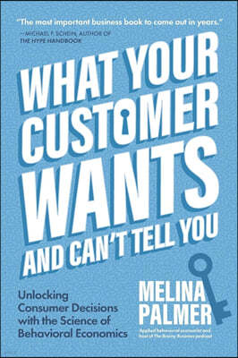 What Your Customer Wants and Can't Tell You: Unlocking Consumer Decisions with the Science of Behavioral Economics (Marketing Research)