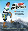 Her Epic Adventure: 25 Daring Women Who Inspire a Life Less Ordinary