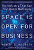 Space Is Open For Business: The Industry That Can Transform Humanity
