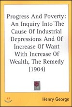 Progress and Poverty: An Inquiry Into the Cause of Industrial Depressions and of Increase of Want with Increase of Wealth, the Remedy (1904)