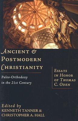 Ancient and Postmodern Christianity: Paleo-Orthodoxy in the 21st Century Essays in Honor of Thomas C. Oden