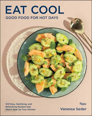 Eat Cool: Good Food for Hot Days: 100 Easy, Satisfying, and Refreshing Recipes That Won&#39;t Heat Up Your Kitchen