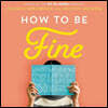 How to Be Fine Lib/E: What We Learned by Living by the Rules of 50 Self-Help Books