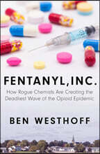 Fentanyl, Inc.: How Rogue Chemists Are Creating the Deadliest Wave of the Opioid Epidemic