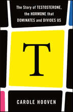 T: The Story of Testosterone, the Hormone That Dominates and Divides Us