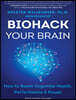 Biohack Your Brain: How to Boost Cognitive Health, Performance & Power