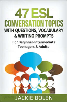 47 ESL Conversation Topics with Questions, Vocabulary &amp; Writing Prompts: For Beginner-Intermediate Teenagers &amp; Adults