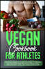 Vegan Cookbook for Athletes: High Protein Recipes for the Meat Free Athlete. The Balanced and Powerful Plant Based Meal Plan for Building a Clean,