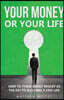 Your Money or Your Life: How to Think About Money as The Key to Building a Free Life