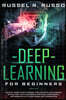 Deep Learning for Beginners: An Easy Guide to Go Through the Artificial Intelligence Revolution that Is Changing the Game, Using Neural Networks wi