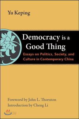 Democracy Is a Good Thing: Essays on Politics, Society, and Culture in Contemporary China