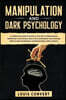 Manipulation and Dark Psychology: A Complete Guide to Excel in the Art of Persuasion, improving your Social Skills for Leadership, Influencing People