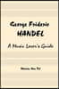 George Frideric Handel: A Music Lover's Guide to His Life, His Faith & the Development of Messiah and His Other Oratorios