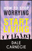 How To Stop Worrying & Start Living