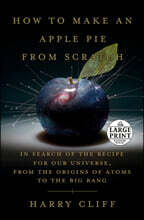 How to Make an Apple Pie from Scratch: In Search of the Recipe for Our Universe, from the Origins of Atoms to the Big Bang