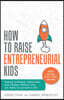 How To Raise Entrepreneurial Kids: Raising confident, resourceful and resilient children who are ready to succeed in life